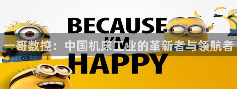 天辰娱乐1980:一哥数控:中国机床工业的革新者与领航者