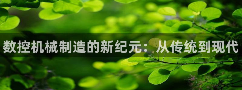 天辰娱乐集团:数控机械制造的新纪元:从传统到现代