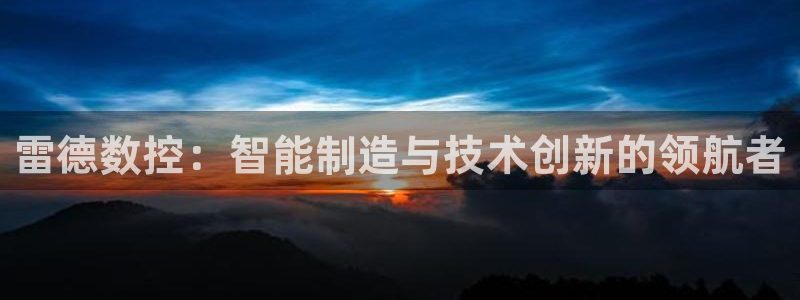 天辰娱乐平台娱乐注册：雷德数控：智能制造与技术创新的领航者