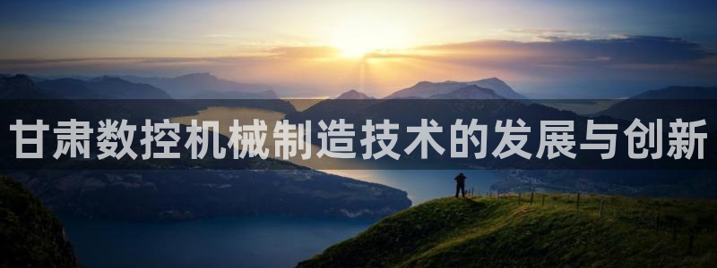 天辰娱乐-18113：甘肃数控机械制造技术的发展与创新