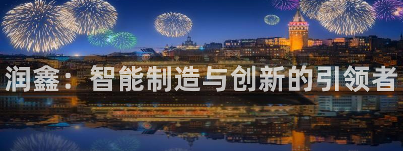天辰娱乐内部：润鑫：智能制造与创新的引领者